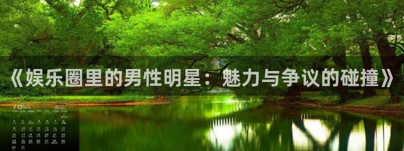尊龙时凯人生就是拼搏：《娱乐圈里的男性明星：魅力与争议的碰撞》