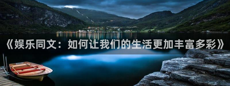 尊龙凯：《娱乐同文：如何让我们的生活更加丰富多彩》