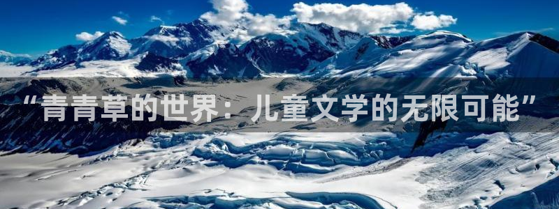 尊龙时凯和那个平台好啊：“青青草的世界：儿童文学的无限可能”