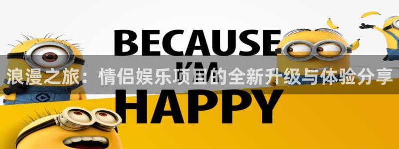 尊龙凯时官网：浪漫之旅：情侣娱乐项目的全新升级与体验分享