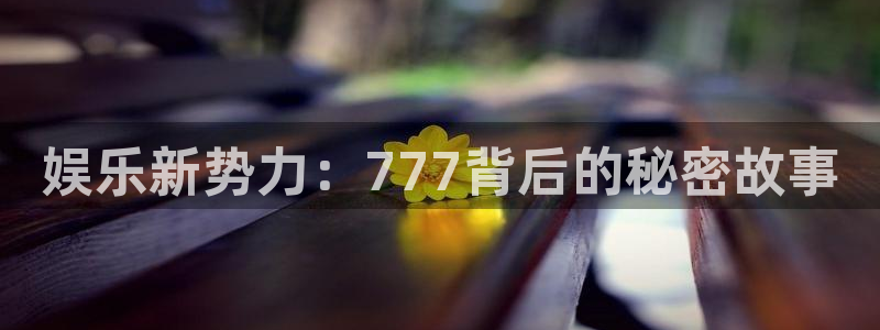 尊龙官网：娱乐新势力：777背后的秘密故事