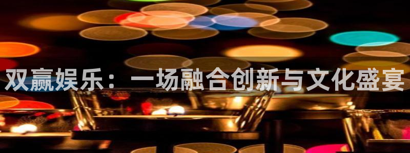 凯时尊龙网站：双赢娱乐：一场融合创新与文化盛宴